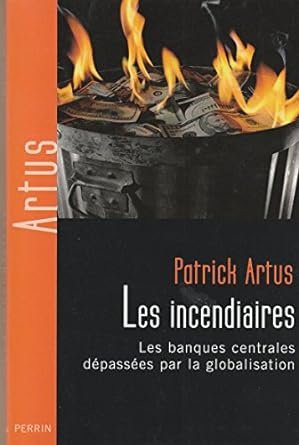 Patrick ARTUS, Les incendiaires. Les banques centrales dépassées par la globalisation