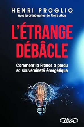 Henri PROGLIO, L’étrange débâcle. Comment la France a perdu la souveraineté énergétique, Eds Michel Lafon, 254 pages.