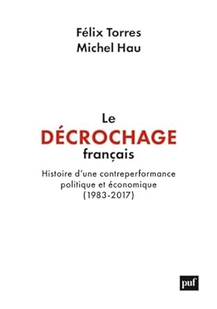 Félix TORRES et Michel HAU, Le décrochage français. Histoire d’une contre-performance politique et économique (1983-2017), Eds PUF, 523 pages.