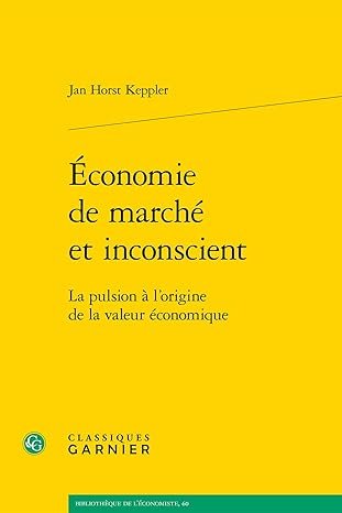 Jan Horst KEPPLER, Economie de marché et inconscient. La pulsion à l’origine de la valeur économique, Classiques Garnier, 2024, 561 pages.