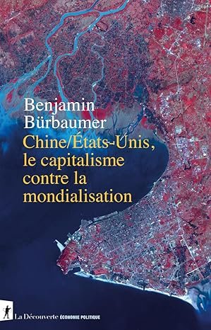 Benjamin BURBAUMER, Chine/Etats-Unis, le capitalisme contre la mondialisation, La Découverte, 304 pages