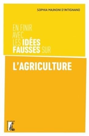 Sophia Majnoni d’Intignano, En finir avec les idées fausses sur l’Agriculture, Eds De l’Atelier, 2024, 166 pages.