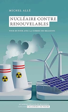 Michel ALLE. Nucléaire contre renouvelables. Pour en finir avec la guerre des religions, Académie royale de Belgique, 210 pages.