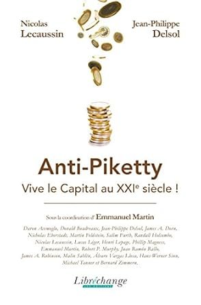 ANTI-PIKETTY. VIVE LE CAPITAL AU XXIE  SIECLE,  Jean-Philippe Delsol, Nicolas Lecaussin et Emmanuel  Martin (coord.), Éditions Libréchange, 2015, 380 pages.