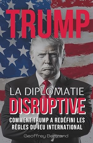 Geoffrey BERTRAND, La Diplomatie Disruptive. Comment Trump a redéfini les règles du Jeu International, eds GB, 2025, 186 pages.