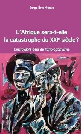 Serge Eric MENYE, L’Afrique sera-t-elle la catastrophe du XXIe siècle ?, Bibliomonde, avril 2025, 150 pages