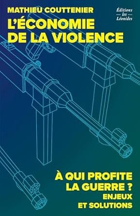 Mathieu COUTTENIER, L’économie de la violence, A qui profite la guerre ? Enjeux et solutions, Eds Les Léonides, 2025, 251 pages.