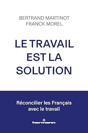 Bertrand MARTINOT, Franck MOREL, Le travail est la solution, réconcilier les Français avec le travail, Hermann, 2025, 324 pages.