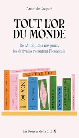 Anne de GUIGNE, Tout l’or du monde. De l’Antiquité à nos jours, les écrivains racontent l’économie, Les presses de la Cité, 2025, 272 pages.