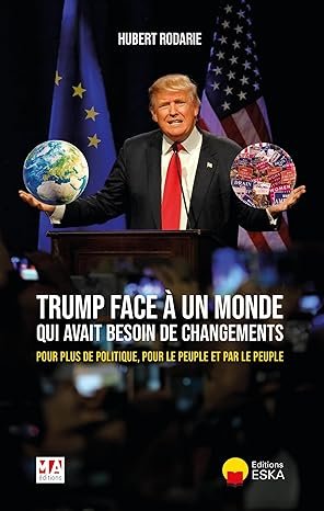 Hubert RODARIE, Trump face à un monde qui avait besoin de  changements … Pour plus de politique, pour le peuple  et par le peuple, Editions Eska,249 pages.