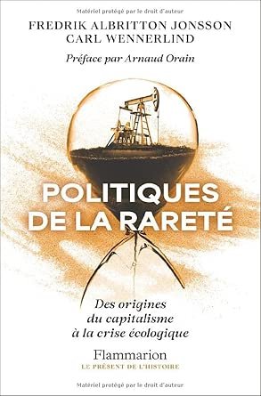 ALBRITTON JONSSON Frederik, WENNERLIND Carl , Politiques de la rareté, des origines du capitalisme à la crise écologique, Flammarion, 2026, 456 pages. Préface de Arnaud Orain.