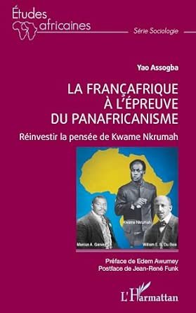 Yao ASSOGBA, La Françafrique à l’épreuve du Panafricanisme. Réinvestir la pensée de Kwame Nkrumah, L’Harmattan, 2026, 318 pages.